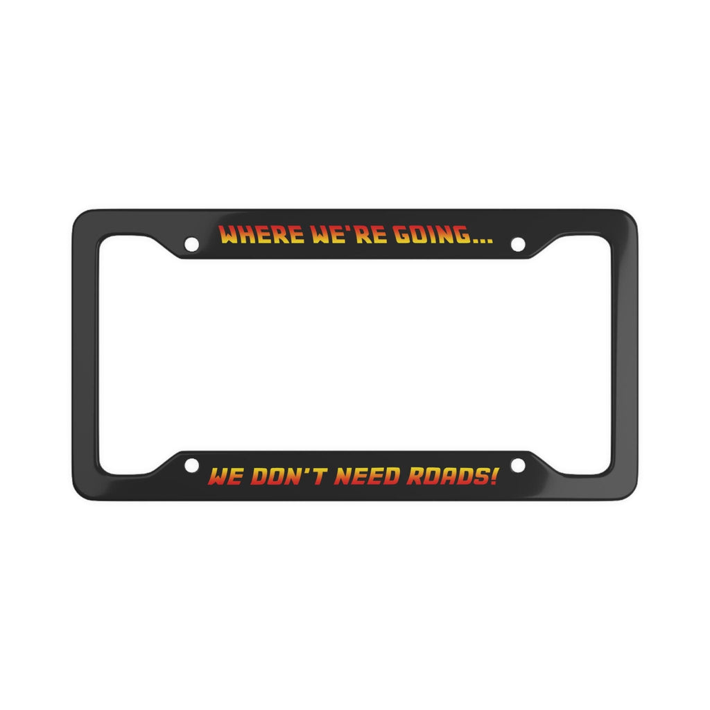 We Don't Need Roads License Plate Frame
